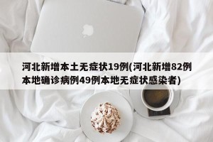 河北新增本土无症状19例(河北新增82例本地确诊病例49例本地无症状感染者)