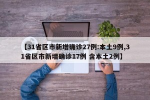 【31省区市新增确诊27例:本土9例,31省区市新增确诊17例 含本土2例】
