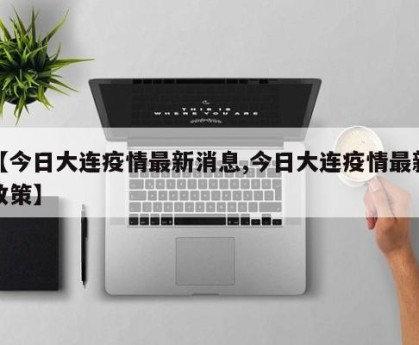 【今日大连疫情最新消息,今日大连疫情最新政策】