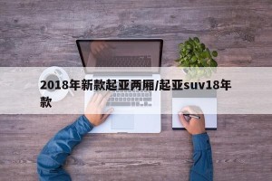 2018年新款起亚两厢/起亚suv18年款