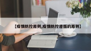 【疫情防控原则,疫情防控遵循的原则】