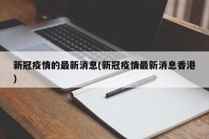 新冠疫情的最新消息(新冠疫情最新消息香港)