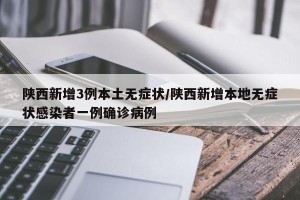 陕西新增3例本土无症状/陕西新增本地无症状感染者一例确诊病例