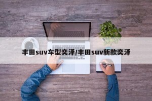 丰田suv车型奕泽/丰田suv新款奕泽