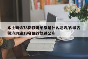 本土确诊78例额济纳旗是什么地方/内蒙古额济纳旗19名确诊轨迹公布