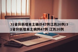 31省份新增本土确诊47例江苏26例/31省份新增本土病例47例 江苏26例