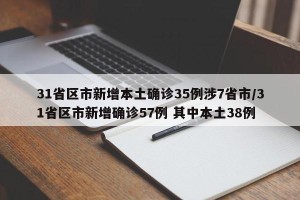 31省区市新增本土确诊35例涉7省市/31省区市新增确诊57例 其中本土38例