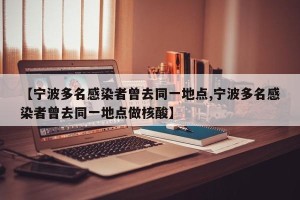 【宁波多名感染者曾去同一地点,宁波多名感染者曾去同一地点做核酸】