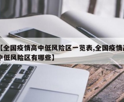 【全国疫情高中低风险区一览表,全国疫情高中低风险区有哪些】