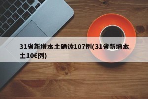 31省新增本土确诊107例(31省新增本土106例)