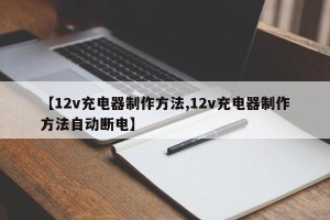 【12v充电器制作方法,12v充电器制作方法自动断电】