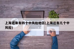 上海近来有四个中风险地区(上海还有几个中风险)