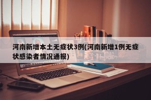 河南新增本土无症状3例(河南新增1例无症状感染者情况通报)