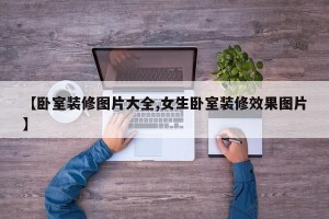 【卧室装修图片大全,女生卧室装修效果图片】