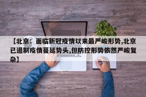 【北京：面临新冠疫情以来最严峻形势,北京已遏制疫情蔓延势头,但防控形势依然严峻复杂】