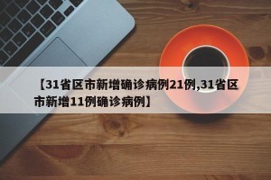 【31省区市新增确诊病例21例,31省区市新增11例确诊病例】