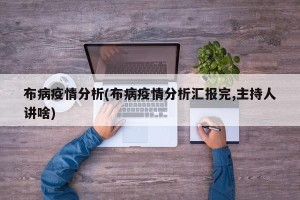 布病疫情分析(布病疫情分析汇报完,主持人讲啥)