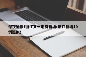深夜通报!浙江又一地有新增(浙江新增10例疑似)