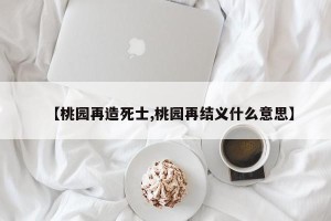 【桃园再造死士,桃园再结义什么意思】