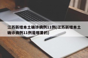 江苏新增本土确诊病例11例(江苏新增本土确诊病例11例是哪里的)