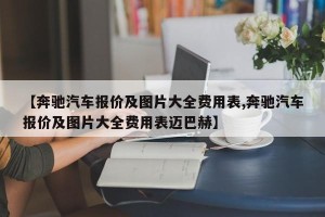 【奔驰汽车报价及图片大全费用表,奔驰汽车报价及图片大全费用表迈巴赫】