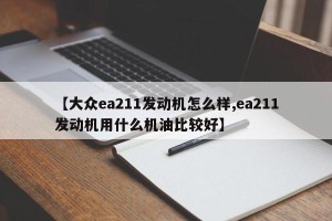 【大众ea211发动机怎么样,ea211发动机用什么机油比较好】