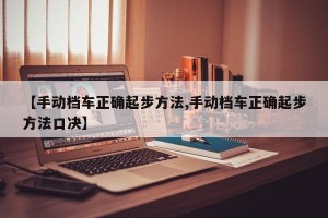 【手动档车正确起步方法,手动档车正确起步方法口决】
