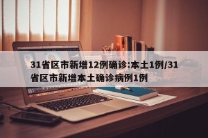 31省区市新增12例确诊:本土1例/31省区市新增本土确诊病例1例