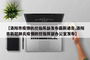 【洛阳市疫情防控指挥部发布最新通告,洛阳市新冠肺炎疫情防控指挥部办公室发布】