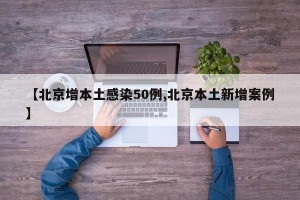 【北京增本土感染50例,北京本土新增案例】