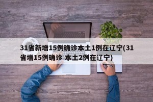 31省新增15例确诊本土1例在辽宁(31省增15例确诊 本土2例在辽宁)