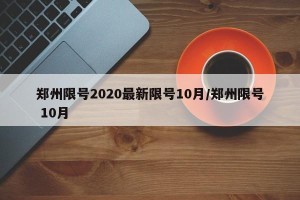 郑州限号2020最新限号10月/郑州限号 10月