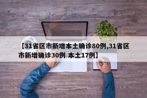 【31省区市新增本土确诊80例,31省区市新增确诊30例 本土17例】