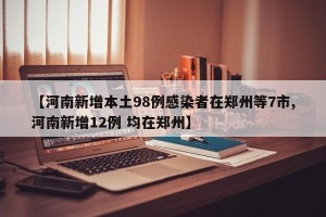【河南新增本土98例感染者在郑州等7市,河南新增12例 均在郑州】