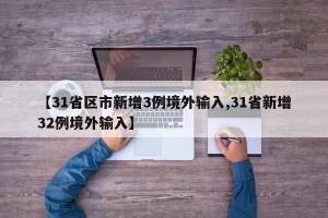 【31省区市新增3例境外输入,31省新增32例境外输入】
