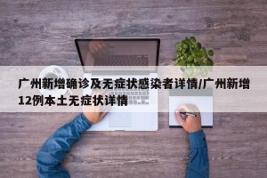 广州新增确诊及无症状感染者详情/广州新增12例本土无症状详情