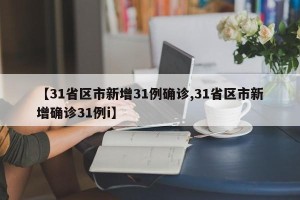 【31省区市新增31例确诊,31省区市新增确诊31例i】