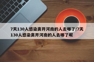 7天130人感染离开河南的人去哪了/7天130人感染离开河南的人去哪了呢