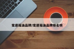 变速箱油品牌/变速箱油品牌排名榜