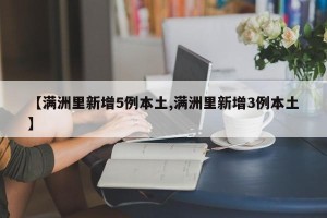【满洲里新增5例本土,满洲里新增3例本土】
