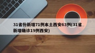 31省份新增71例本土西安63例(31省新增确诊19例西安)