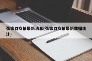 张家口疫情最新消息(张家口疫情最新数据统计)
