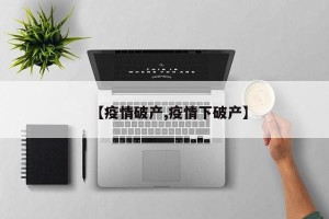 【疫情破产,疫情下破产】