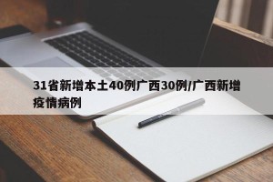 31省新增本土40例广西30例/广西新增疫情病例