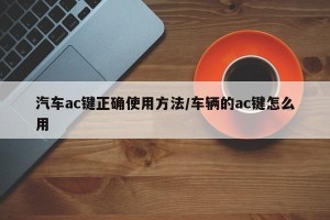 汽车ac键正确使用方法/车辆的ac键怎么用