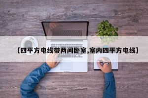 【四平方电线带两间卧室,室内四平方电线】
