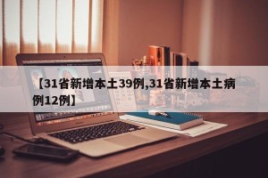【31省新增本土39例,31省新增本土病例12例】