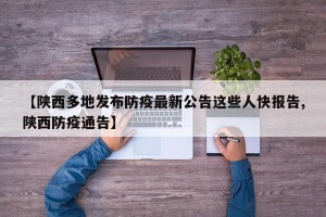 【陕西多地发布防疫最新公告这些人快报告,陕西防疫通告】