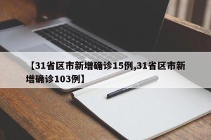 【31省区市新增确诊15例,31省区市新增确诊103例】