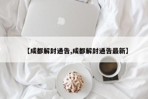 【成都解封通告,成都解封通告最新】